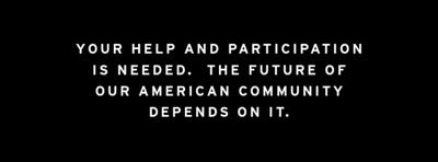 Your help and participation is needed. The future of our American community depends on it.